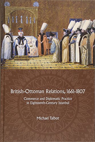 British-Ottoman Relations, 1661-1807 Commerce and Diplomatic Practice in Eighte [Hardcover]