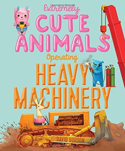 Extremely Cute Animals Operating Heavy Machinery [Hardcover]