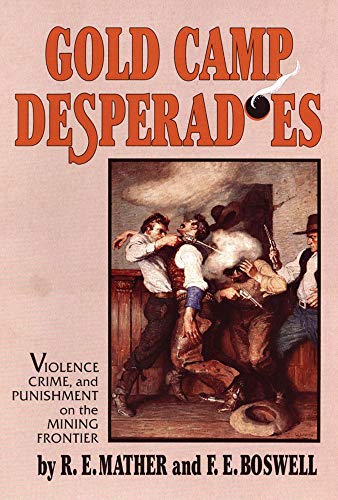 Gold Camp Desperadoes Violence, Crime, And Punishment On The Mining Frontier [Paperback]
