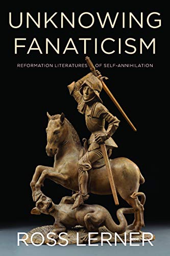 Unknowing Fanaticism Reformation Literatures of Self-Annihilation [Hardcover]