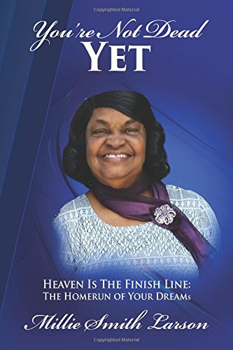 You Are Not Dead Yet Heaven Is The Finish Line The Homerun Of Your Dreams [Paperback]