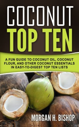 Coconut Top Ten  A Fun Guide to Coconut Oil, Coconut Flour, and Other Coconut E [Paperback]