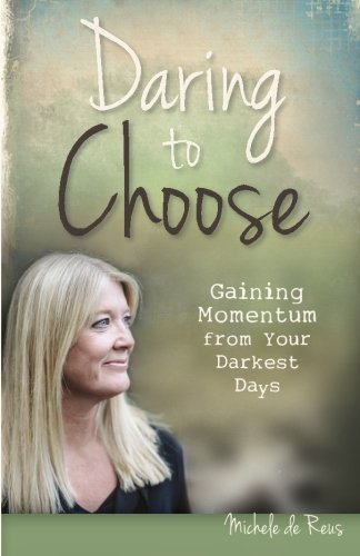 Daring to Choose  Gaining Momentum from Your Darkest Days [Paperback]