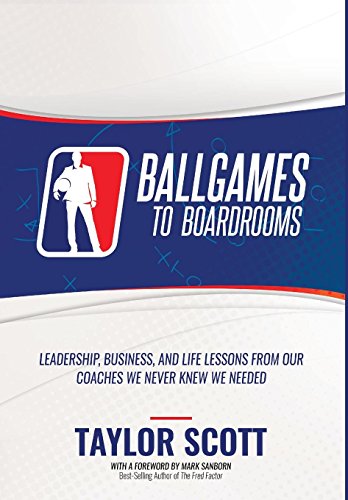 Ballgames To Boardrooms Leadership, Business, And Life Lessons From Our Coaches [Hardcover]