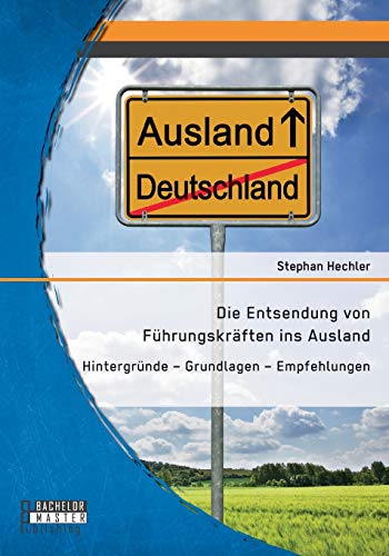 Die Entsendung Von Fhrungskrften Ins Ausland Hintergrnde - Grundlagen - Empf [Paperback]