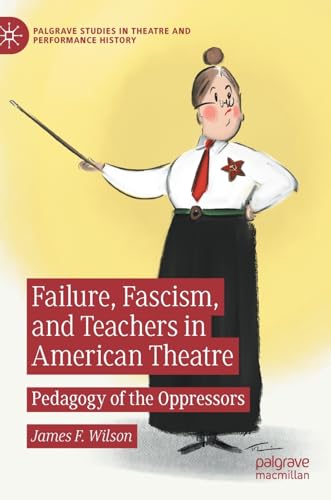 Failure, Fascism, and Teachers in American Theatre Pedagogy of the Oppressors [Hardcover]
