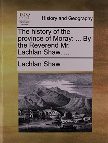 History of the Province of Moray  ... by the Reverend Mr. Lachlan Shaw, ... [Paperback]