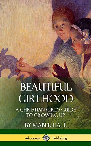 Beautiful Girlhood  A Christian Girl's Guide to Growing Up (Hardcover) [Hardcover]