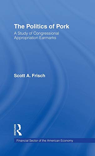The Politics of Pork A Study of Congressional Appropriations Earmarks [Hardcover]