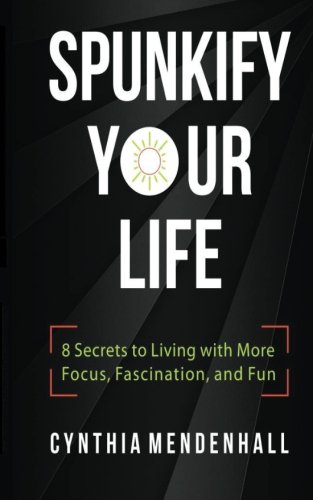Spunkify Your Life 8 Secrets To Living With More Focus, Fascination, And Fun [Paperback]