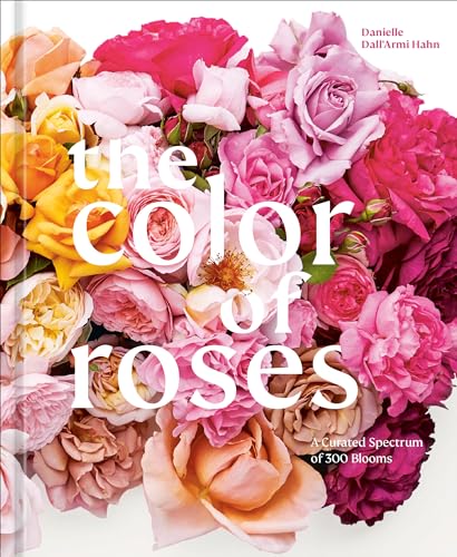 The Color of Roses A Curated Spectrum of 300 Blooms [Hardcover]
