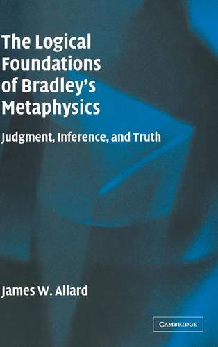The Logical Foundations of Bradley's Metaphysics Judgment, Inference, and Truth [Hardcover]
