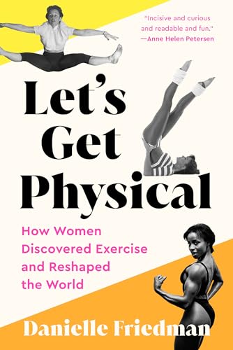 Let's Get Physical How Women Discovered Exercise and Reshaped the World [Paperback]