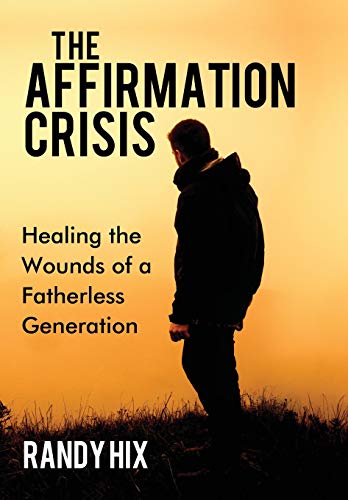 The Affirmation Crisis Healing the Wounds of a Fatherless Generation [Hardcover]