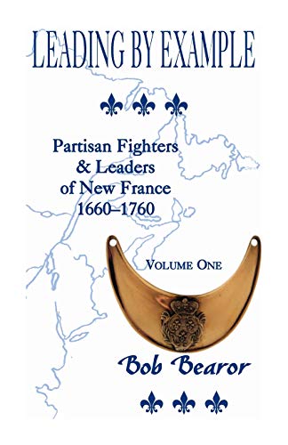 Leading By Example Partisan Fighters & Leaders Of New France, 1660-1760, Vol. 1 [Paperback]