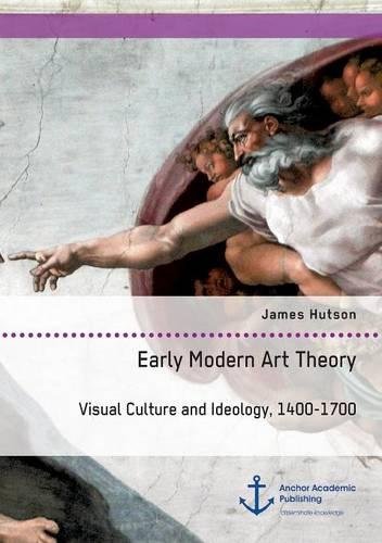 Early Modern Art Theory. Visual Culture And Ideology, 1400-1700 [Paperback]