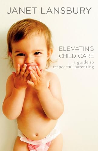 Elevating Child Care A Guide to Respectful Parenting [Paperback]