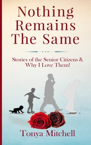 Nothing Remains the Same  Stories of the Senior Citizens and Why I Love Them [Paperback]