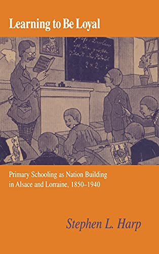 Learning to Be Loyal Primary Schooling as Nation Building in Alsace and Lorrain [Hardcover]