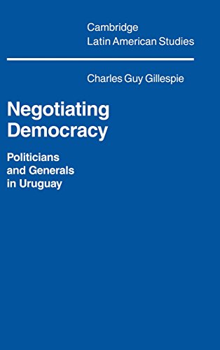 Negotiating Democracy Politicians and Generals in Uruguay [Hardcover]