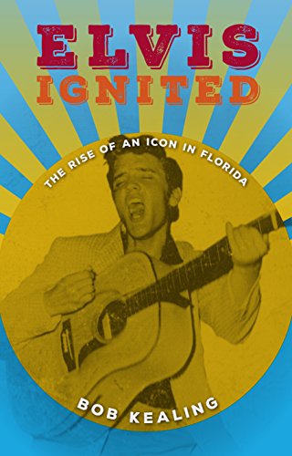 Elvis Ignited The Rise Of An Icon In Florida [Hardcover]