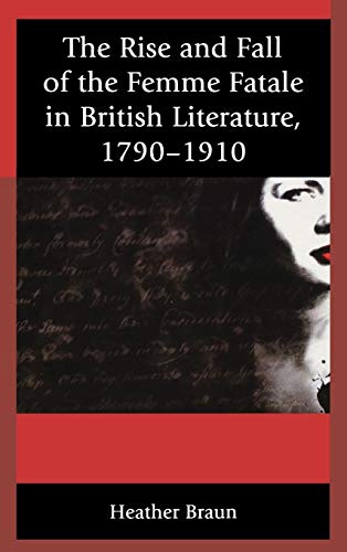 The Rise and Fall of the Femme Fatale in British Literature, 17901910 [Hardcover]