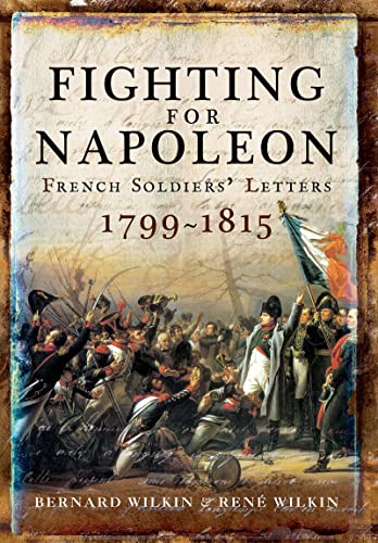 Fighting for Napoleon French Soldiers' Letters, 17991815 [Paperback]
