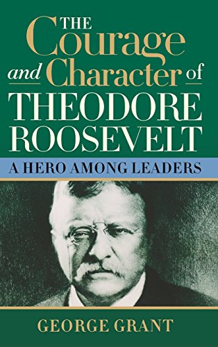 The Courage and Character of Theodore Roosevelt [Hardcover]