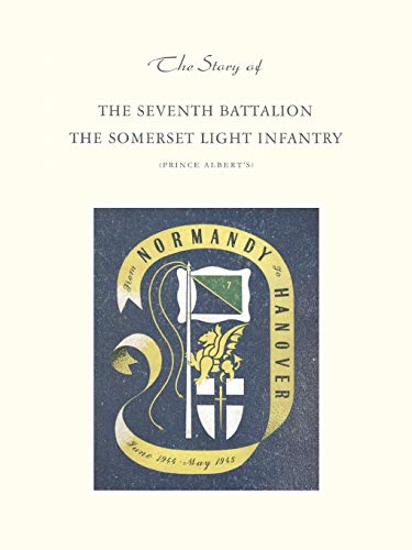 Story Of The Seventh Battalion The Somerset Light Infantry June 1944 To May 1945 [Paperback]