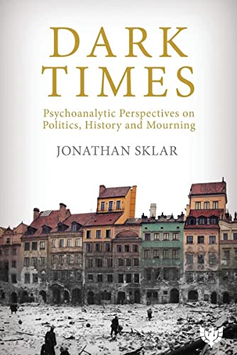 Dark Times Psychoanalytic Perspectives on Politics, History and Mourning [Paperback]