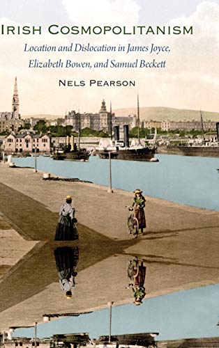 Irish Cosmopolitanism Location And Dislocation In James Joyce, Elizabeth Bowen, [Hardcover]