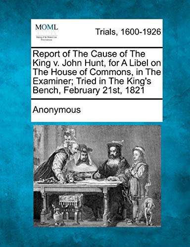 Report of the Cause of the King V. John Hunt, for a Libel on the House of Common [Paperback]
