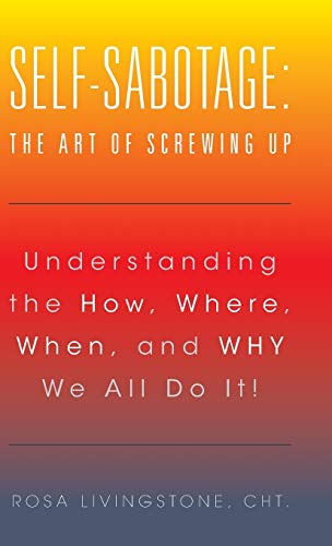 Self-Sabotage The Art Of Screwing Up Understanding The How, Where, When, And W [Hardcover]