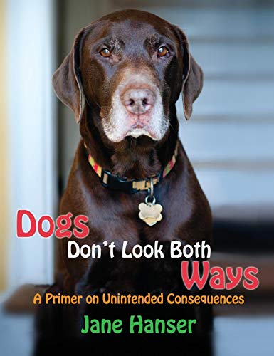Dogs Don't Look Both Ways A Primer On Unintended Consequences [Hardcover]