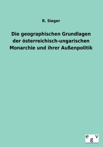 Die Geographischen Grundlagen der sterreichisch-Ungarischen Monarchie und Ihrer [Paperback]