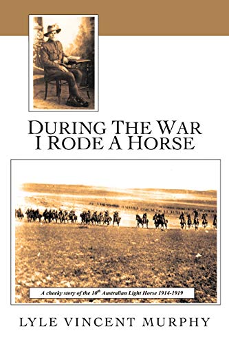 During The War I Rode A Horse A Cheeky Story Of The 10th Australian Light Horse [Paperback]