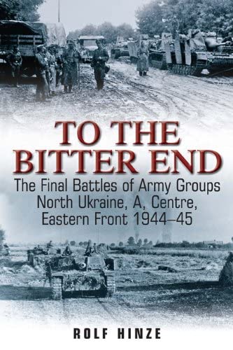 To the Bitter End The Final Battles of Army Groups North Ukraine, A, and Center [Paperback]