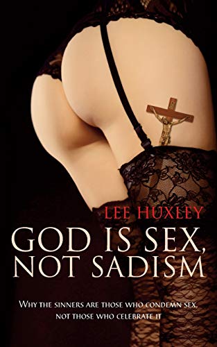 God Is Sex, Not Sadism  Why the Sinners Are Those Who Condemn Sex, Not Those Wh [Paperback]