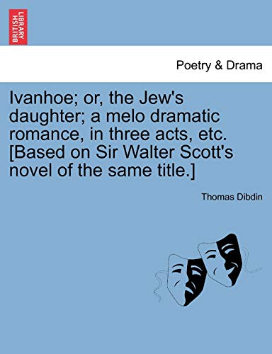 Ivanhoe or, the Jew's Daughter a Melo Dramatic Romance, in Three Acts, etc [Ba [Paperback]