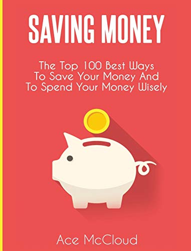 Saving Money The Top 100 Best Ways To Save Your Money And To Spend Your Money W [Hardcover]