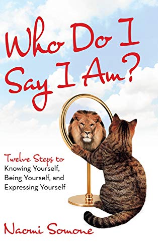 Who Do I Say I Am  Twelve Steps to Knowing Yourself, Being Yourself, and Expre [Hardcover]