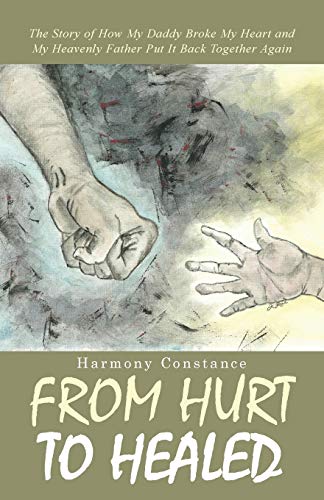 From Hurt To Healed The Story Of How My Daddy Broke My Heart And My Heavenly Fa [Paperback]