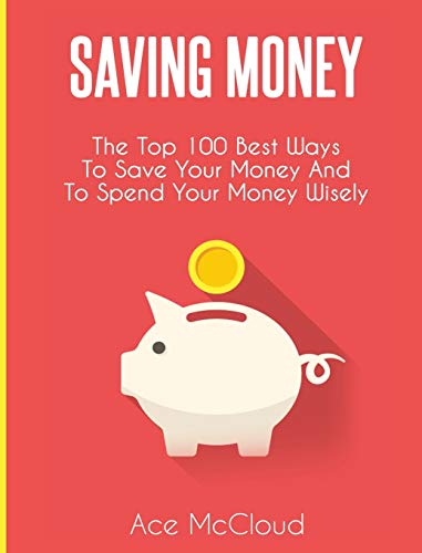 Saving Money The Top 100 Best Ways To Save Your Money And To Spend Your Money W [Hardcover]