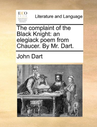 Complaint of the Black Knight  An elegiack poem from Chaucer. by Mr. Dart [Paperback]