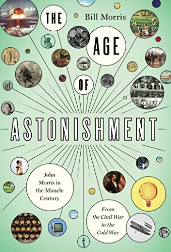 The Age of Astonishment John Morris in the Miracle CenturyFrom the Civil War t [Hardcover]