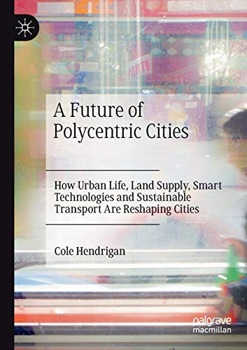 A Future of Polycentric Cities How Urban Life, Land Supply, Smart Technologies  [Paperback]