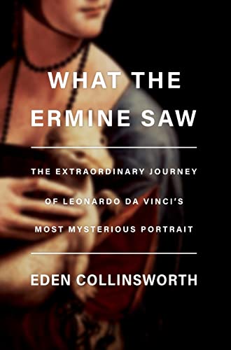 What the Ermine Saw The Extraordinary Journey of Leonardo da Vinci's Most Myste [Hardcover]