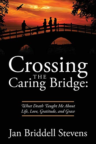 Crossing the Caring Bridge  What Death Taught Me about Life, Love, Gratitude, a [Paperback]