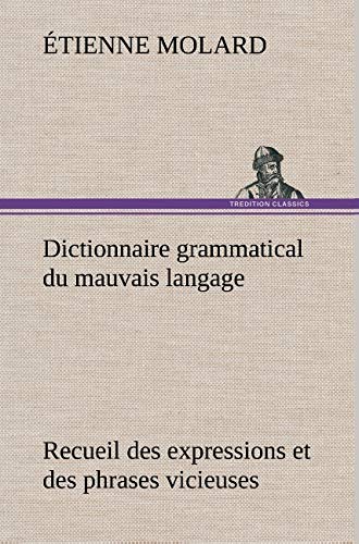 Dictionnaire Grammatical du Mauvais Langage Recueil des Expressions et des Phras [Hardcover]