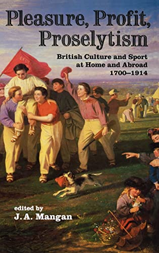 Pleasure, Profit, Proselytism British Culture and Sport at Home and Abroad 1700 [Hardcover]